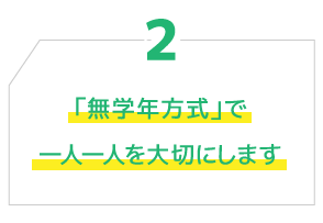 2.「無学年方式」で 一人一人を大切にします